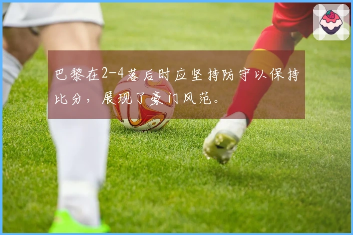 巴黎在2-4落后时应坚持防守以保持比分，展现了豪门风范。