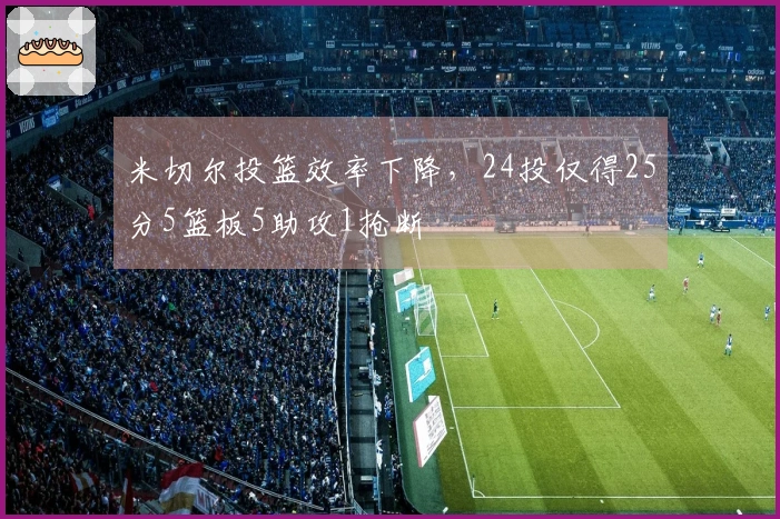 米切尔投篮效率下降，24投仅得25分5篮板5助攻1抢断