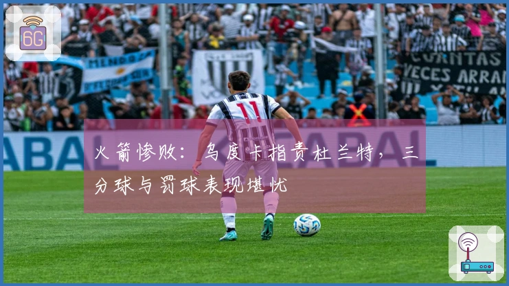 火箭惨败：乌度卡指责杜兰特，三分球与罚球表现堪忧