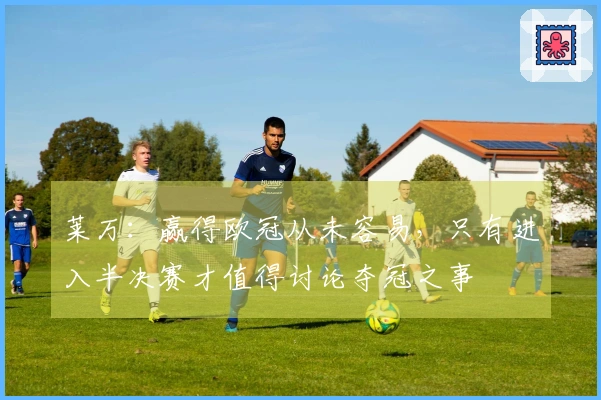 莱万：赢得欧冠从未容易，只有进入半决赛才值得讨论夺冠之事