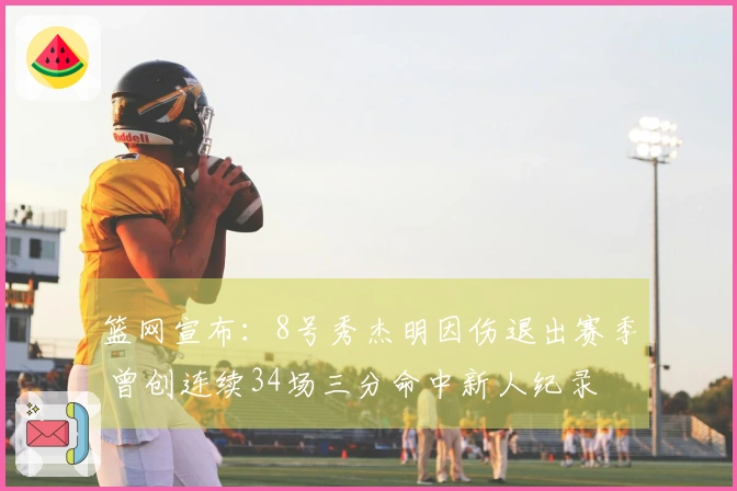 篮网宣布：8号秀杰明因伤退出赛季 曾创连续34场三分命中新人纪录