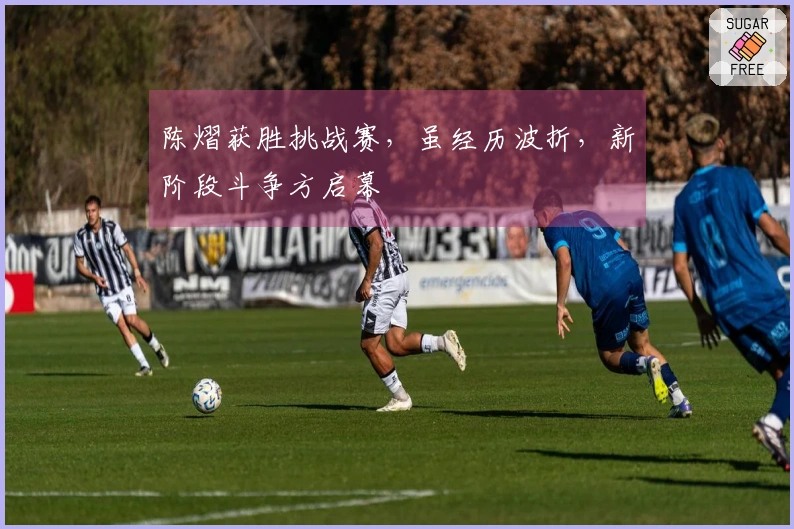 陈熠获胜挑战赛，虽经历波折，新阶段斗争方启幕