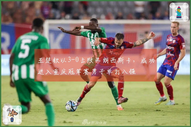 王楚钦以3-0击败弗朗西斯卡，成功进入重庆冠军赛男子单打八强