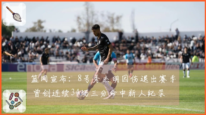 篮网宣布：8号秀杰明因伤退出赛季 曾创连续34场三分命中新人纪录