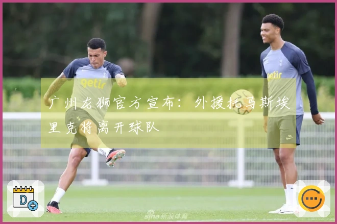 广州龙狮官方宣布：外援托马斯埃里克将离开球队