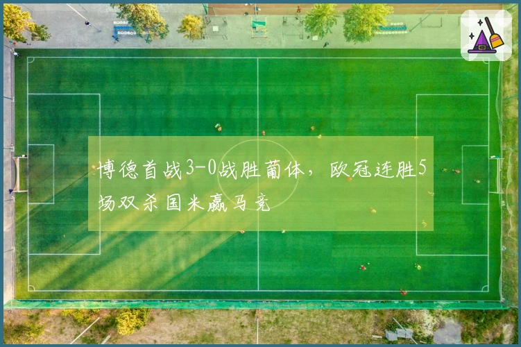 博德首战3-0战胜葡体，欧冠连胜5场双杀国米赢马竞