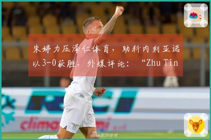 朱婷力压泽仁体育，助科内利亚诺以3-0获胜，外媒评论：“Zhu Ting令人惊叹”