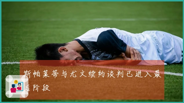 斯帕莱蒂与尤文续约谈判已进入最后阶段