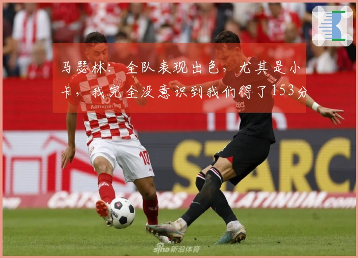 马瑟林：全队表现出色，尤其是小卡，我完全没意识到我们得了153分