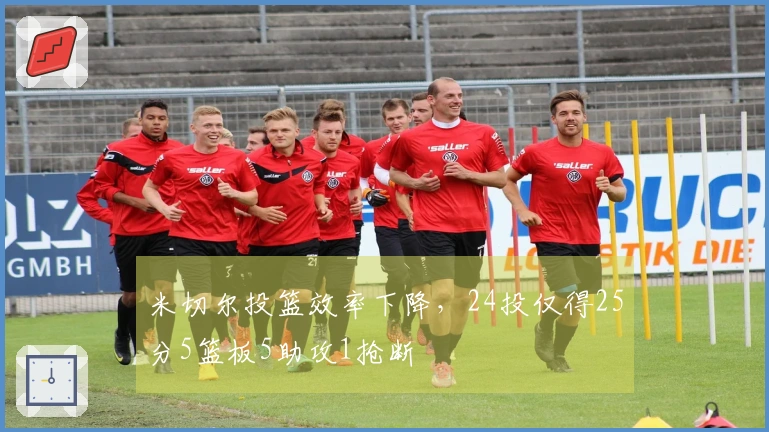 米切尔投篮效率下降，24投仅得25分5篮板5助攻1抢断