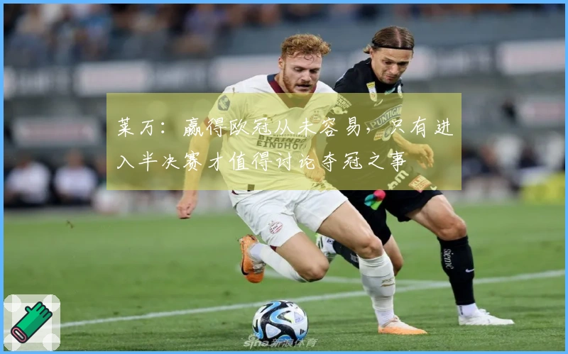 莱万：赢得欧冠从未容易，只有进入半决赛才值得讨论夺冠之事