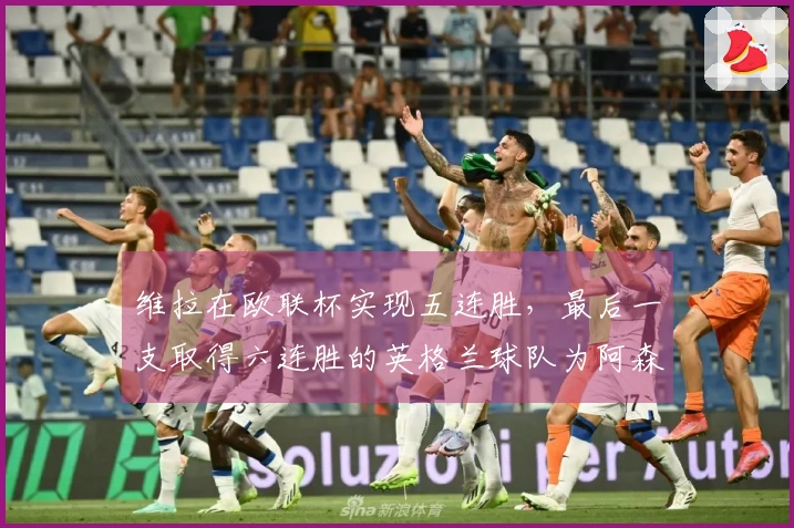 维拉在欧联杯实现五连胜，最后一支取得六连胜的英格兰球队为阿森纳