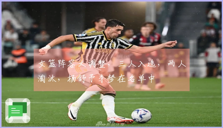 女篮阵容大调整，三人入选，两人淘汰，杨舒予李梦在名单中
