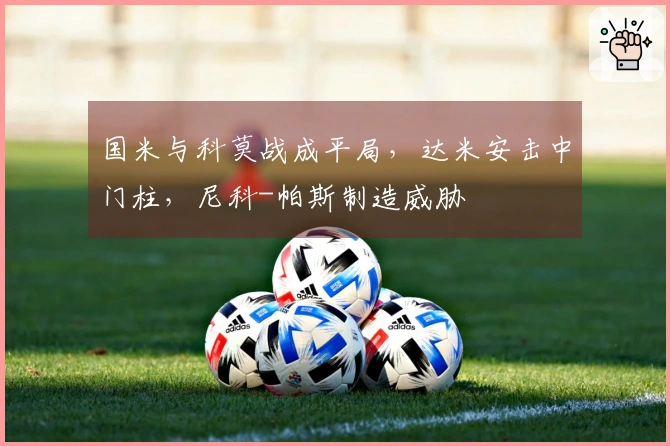 国米与科莫战成平局，达米安击中门柱，尼科-帕斯制造威胁