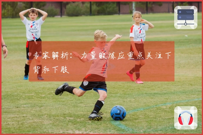专家解析：力量锻炼应重点关注下背和下肢
