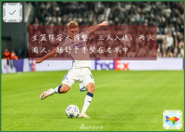 女篮阵容大调整，三人入选，两人淘汰，杨舒予李梦在名单中
